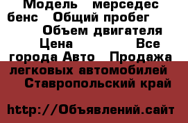 › Модель ­ мерседес бенс › Общий пробег ­ 214 000 › Объем двигателя ­ 3 › Цена ­ 400 000 - Все города Авто » Продажа легковых автомобилей   . Ставропольский край
